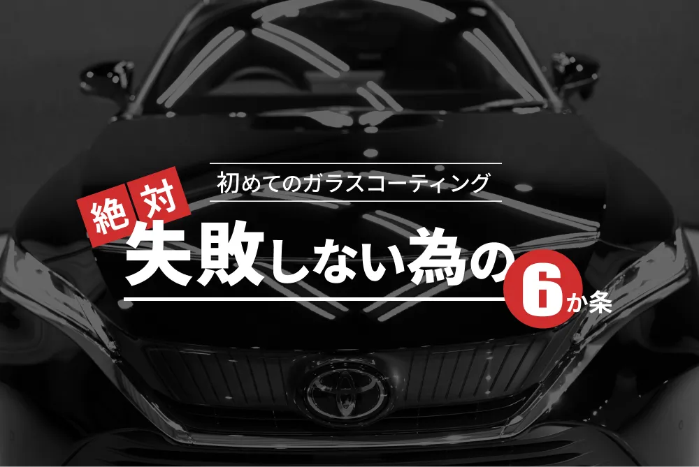 初めてのガラスコーティング 絶対失敗しない為の『６か条』